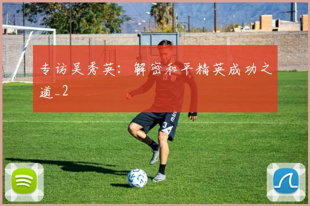 专访吴秀英：解密和平精英成功之道_2