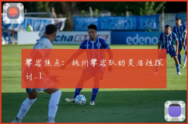 攀岩焦点：杭州攀岩队的灵活性探讨_1