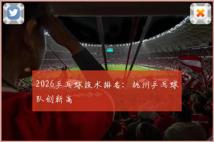 2026乒乓球技术排名：杭州乒乓球队创新高