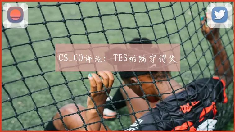 CS_GO评论：TES的防守得失