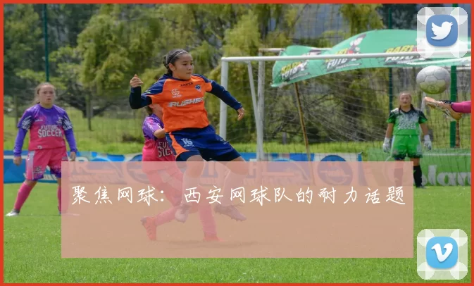 聚焦网球：西安网球队的耐力话题