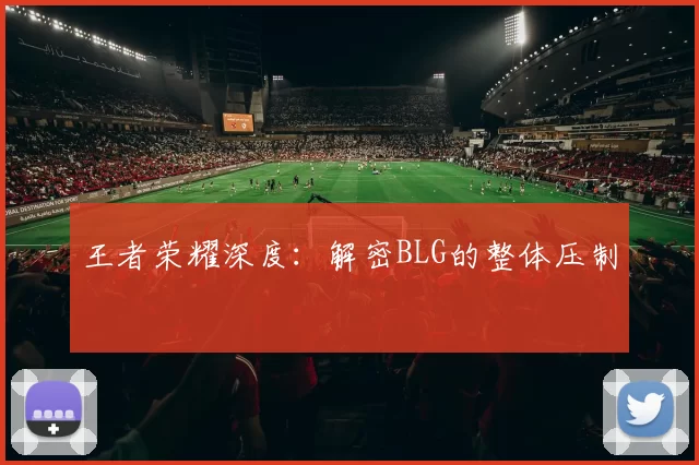 王者荣耀深度：解密BLG的整体压制