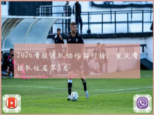 2026滑板团队协作排行榜：重庆滑板队位居第5名