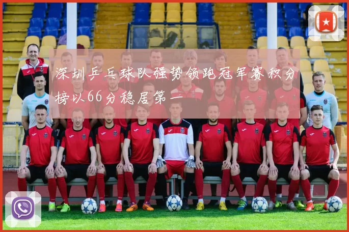深圳乒乓球队强势领跑冠军赛积分榜以66分稳居第一