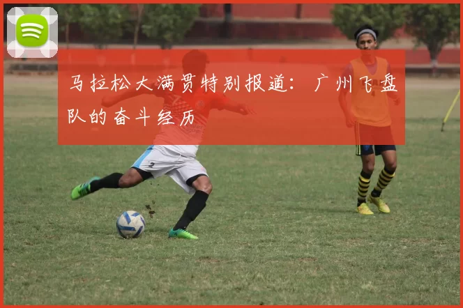 马拉松大满贯特别报道：广州飞盘队的奋斗经历