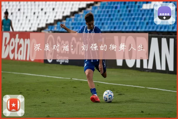 深度对话：刘强的街舞人生